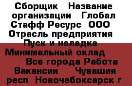 Сборщик › Название организации ­ Глобал Стафф Ресурс, ООО › Отрасль предприятия ­ Пуск и наладка › Минимальный оклад ­ 45 000 - Все города Работа » Вакансии   . Чувашия респ.,Новочебоксарск г.